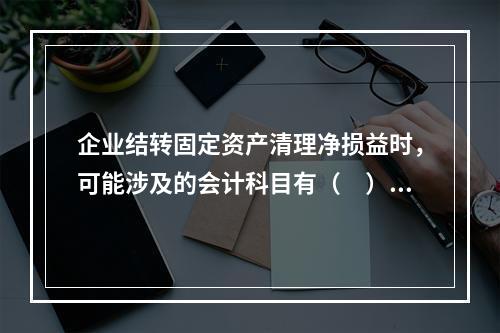 企业结转固定资产清理净损益时，可能涉及的会计科目有（　）。