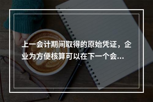 上一会计期间取得的原始凭证，企业为方便核算可以在下一个会计期