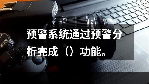 预警系统通过预警分析完成（）功能。