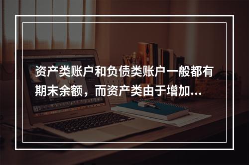 资产类账户和负债类账户一般都有期末余额，而资产类由于增加在借