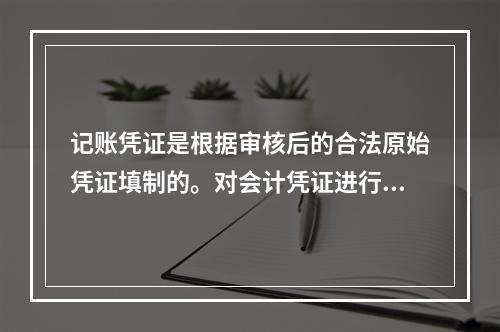 记账凭证是根据审核后的合法原始凭证填制的。对会计凭证进行审核