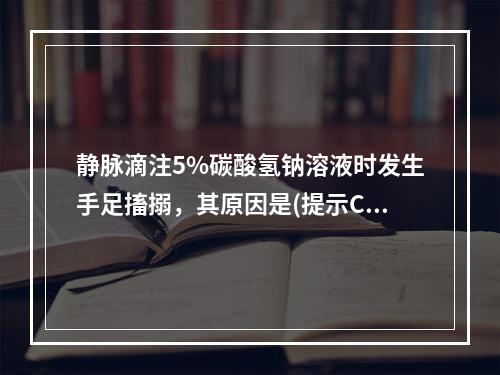 静脉滴注5%碳酸氢钠溶液时发生手足搐搦，其原因是(提示COC