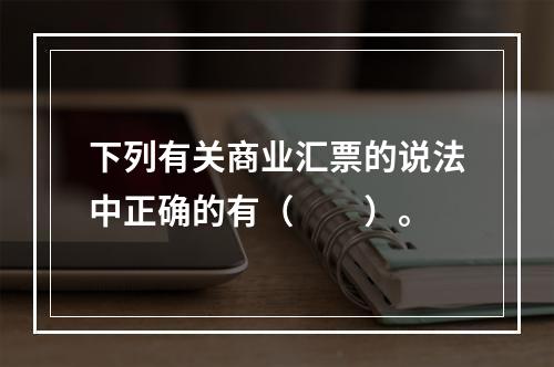 下列有关商业汇票的说法中正确的有（　　）。