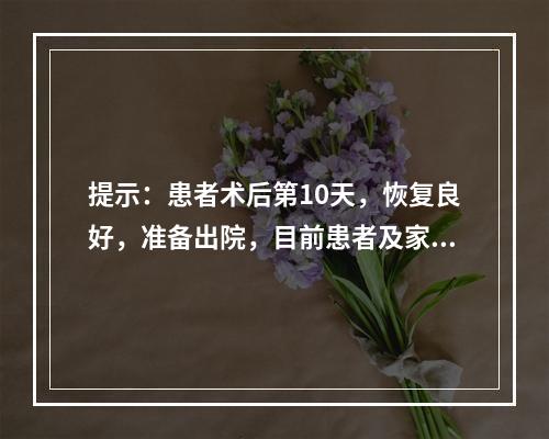 提示：患者术后第10天，恢复良好，准备出院，目前患者及家属最