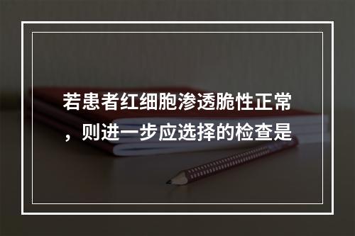 若患者红细胞渗透脆性正常，则进一步应选择的检查是