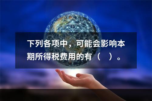 下列各项中，可能会影响本期所得税费用的有（　）。