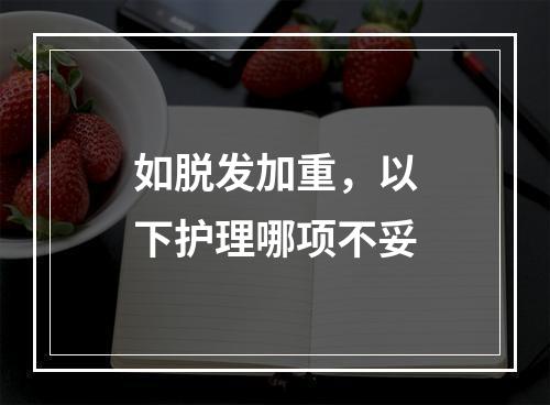 如脱发加重，以下护理哪项不妥