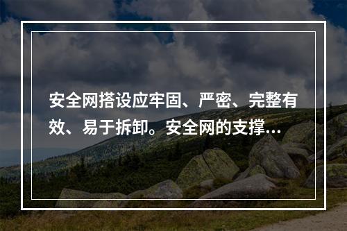 安全网搭设应牢固、严密、完整有效、易于拆卸。安全网的支撑架应