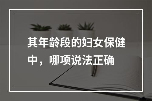 其年龄段的妇女保健中，哪项说法正确