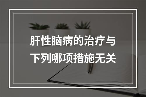 肝性脑病的治疗与下列哪项措施无关