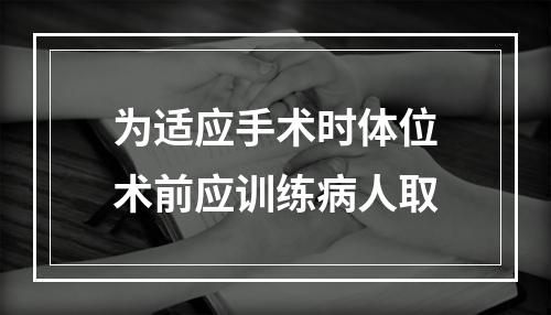 为适应手术时体位术前应训练病人取