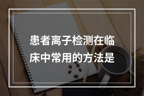 患者离子检测在临床中常用的方法是