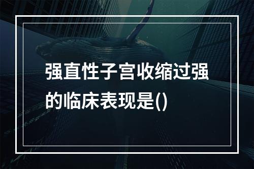 强直性子宫收缩过强的临床表现是()