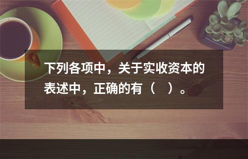 下列各项中，关于实收资本的表述中，正确的有（　）。