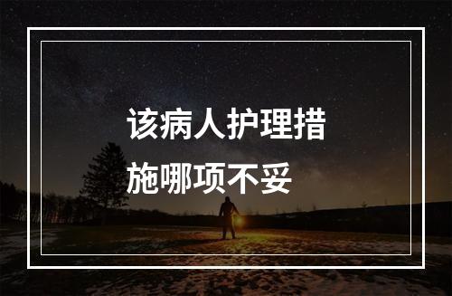 该病人护理措施哪项不妥