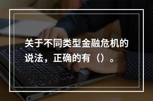 关于不同类型金融危机的说法，正确的有（）。