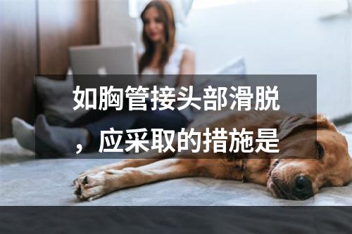 如胸管接头部滑脱，应采取的措施是