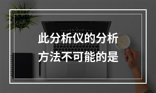 此分析仪的分析方法不可能的是