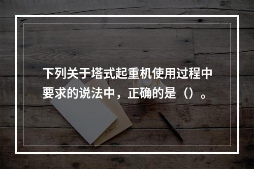 下列关于塔式起重机使用过程中要求的说法中，正确的是（）。