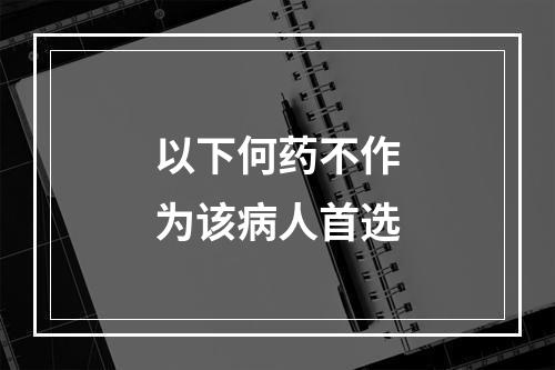 以下何药不作为该病人首选