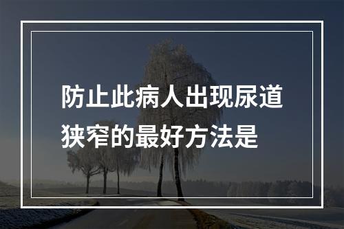 防止此病人出现尿道狭窄的最好方法是