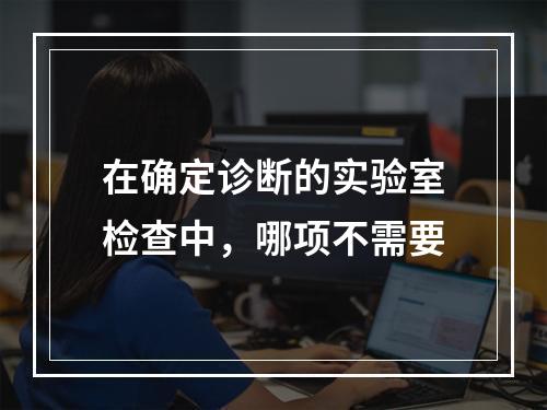 在确定诊断的实验室检查中，哪项不需要