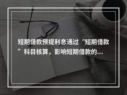 短期借款预提利息通过“短期借款”科目核算，影响短期借款的账面