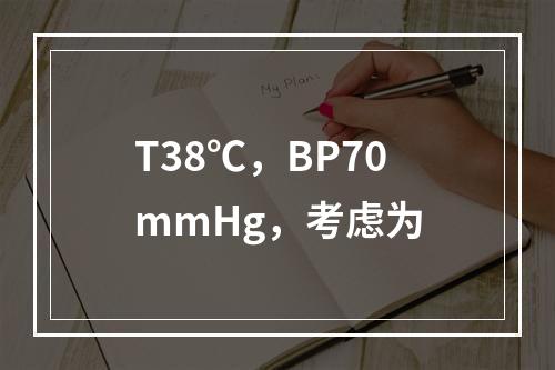 T38℃，BP70mmHg，考虑为