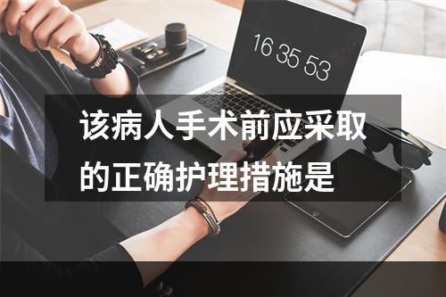 该病人手术前应采取的正确护理措施是