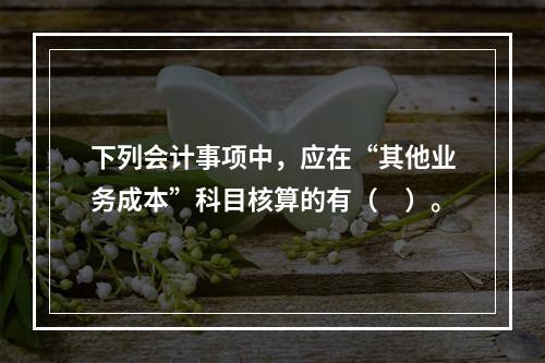 下列会计事项中，应在“其他业务成本”科目核算的有（　）。