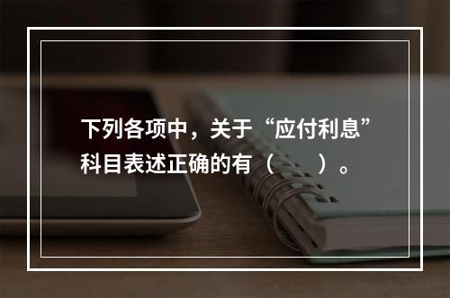 下列各项中，关于“应付利息”科目表述正确的有（　　）。