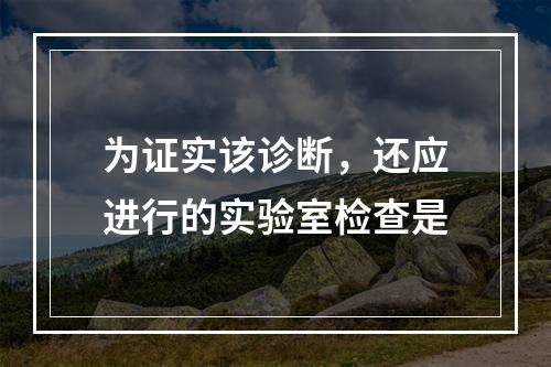 为证实该诊断，还应进行的实验室检查是