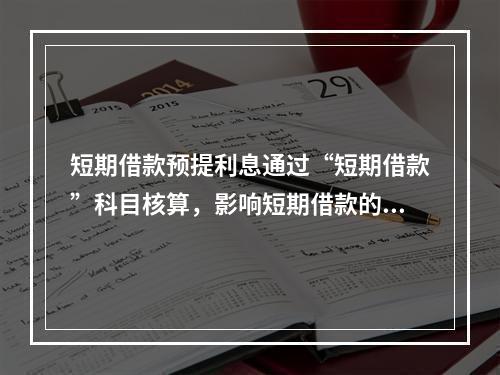 短期借款预提利息通过“短期借款”科目核算，影响短期借款的账面