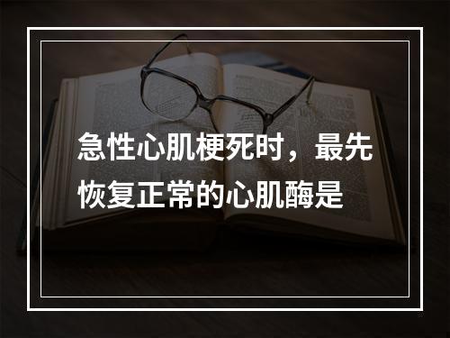 急性心肌梗死时，最先恢复正常的心肌酶是