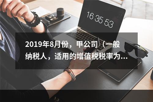 2019年8月份，甲公司（一般纳税人，适用的增值税税率为13