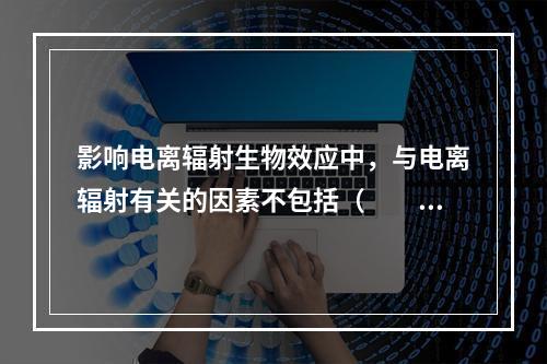 影响电离辐射生物效应中，与电离辐射有关的因素不包括（　　）。