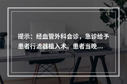 提示：经血管外科会诊，急诊给予患者行滤器植入术。患者当晚用力