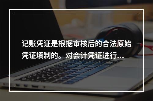 记账凭证是根据审核后的合法原始凭证填制的。对会计凭证进行审核