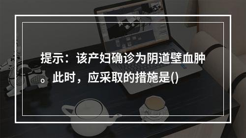 提示：该产妇确诊为阴道壁血肿。此时，应采取的措施是()