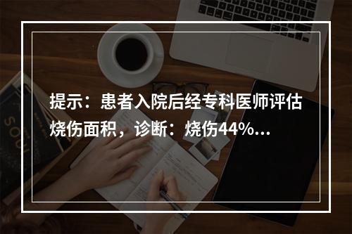 提示：患者入院后经专科医师评估烧伤面积，诊断：烧伤44%，浅