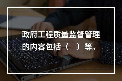 政府工程质量监督管理的内容包括（　）等。