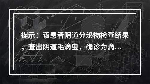 提示：该患者阴道分泌物检查结果，查出阴道毛滴虫，确诊为滴虫性