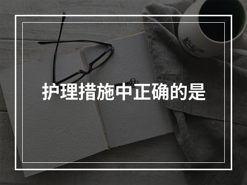 护理措施中正确的是