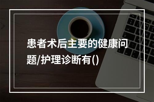 患者术后主要的健康问题/护理诊断有()