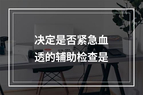 决定是否紧急血透的辅助检查是