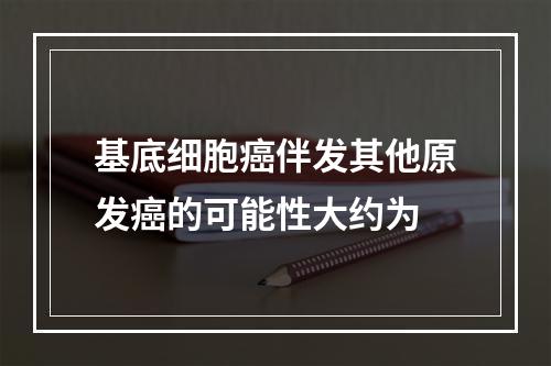 基底细胞癌伴发其他原发癌的可能性大约为