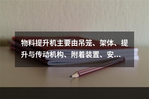 物料提升机主要由吊笼、架体、提升与传动机构、附着装置、安全保