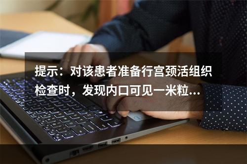 提示：对该患者准备行宫颈活组织检查时，发现内口可见一米粒大小