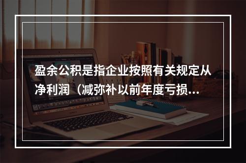 盈余公积是指企业按照有关规定从净利润（减弥补以前年度亏损）中