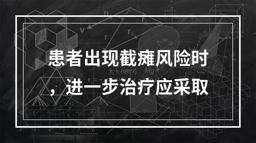 患者出现截瘫风险时，进一步治疗应采取